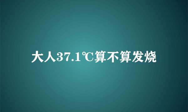 大人37.1℃算不算发烧