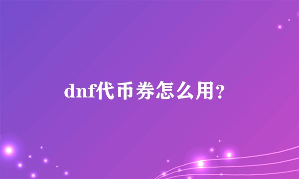 dnf代币券怎么用？