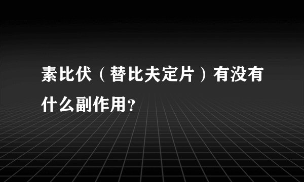 素比伏（替比夫定片）有没有什么副作用？