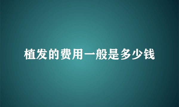 植发的费用一般是多少钱