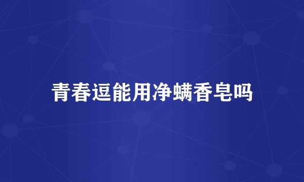 青春逗能用净螨香皂吗
