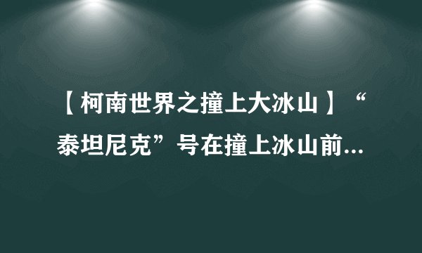 【柯南世界之撞上大冰山】“泰坦尼克”号在撞上冰山前就已经发现了前方冰山而紧急改变...