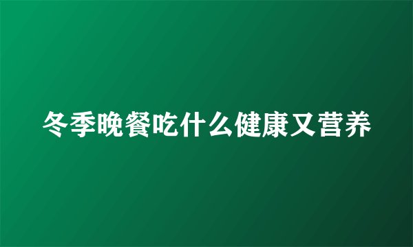 冬季晚餐吃什么健康又营养