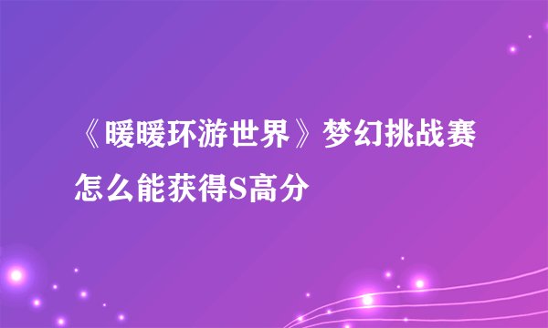 《暖暖环游世界》梦幻挑战赛怎么能获得S高分