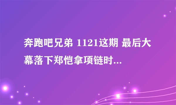 奔跑吧兄弟 1121这期 最后大幕落下郑恺拿项链时候的那首曲子叫什么名字？