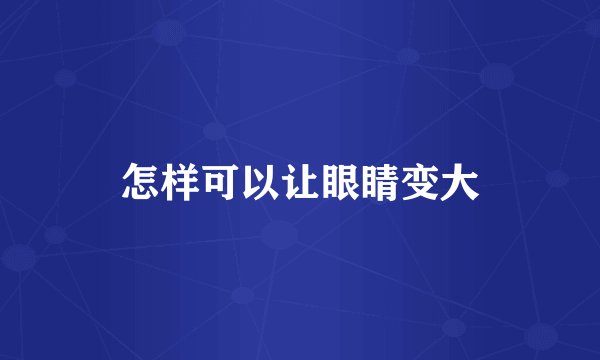 怎样可以让眼睛变大