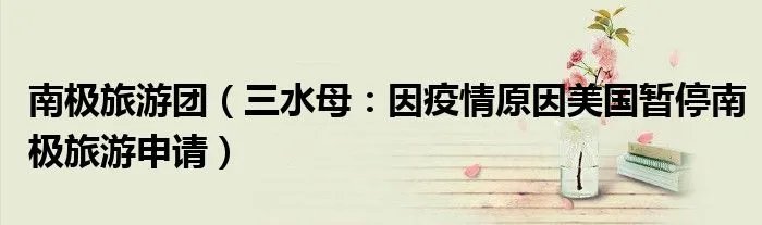 南极旅游团（三水母：因疫情原因美国暂停南极旅游申请）
