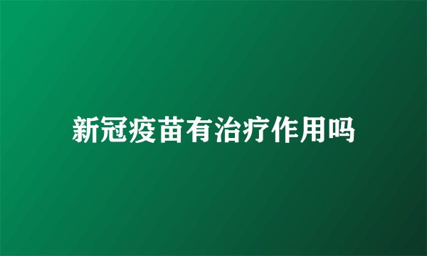 新冠疫苗有治疗作用吗
