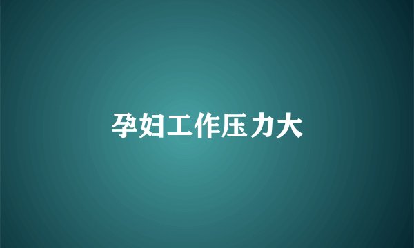 孕妇工作压力大