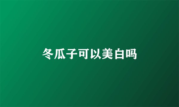 冬瓜子可以美白吗