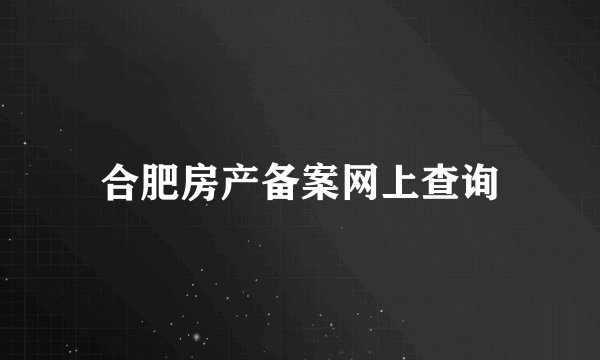 合肥房产备案网上查询