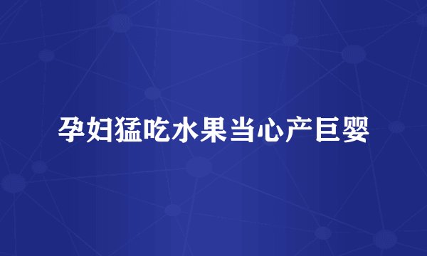 孕妇猛吃水果当心产巨婴
