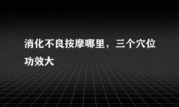 消化不良按摩哪里，三个穴位功效大