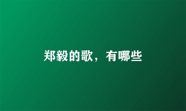 郑毅的歌，有哪些