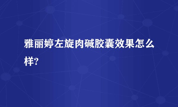 雅丽婷左旋肉碱胶囊效果怎么样?