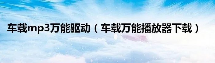 车载mp3万能驱动（车载万能播放器下载）