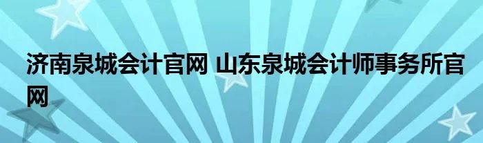 济南泉城会计官网 山东泉城会计师事务所官网