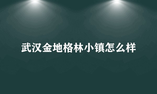 武汉金地格林小镇怎么样