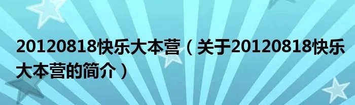 20120818快乐大本营（关于20120818快乐大本营的简介）