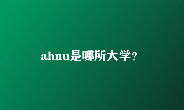 ahnu是哪所大学？
