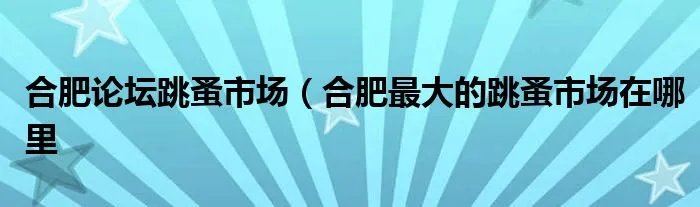 合肥论坛跳蚤市场（合肥最大的跳蚤市场在哪里