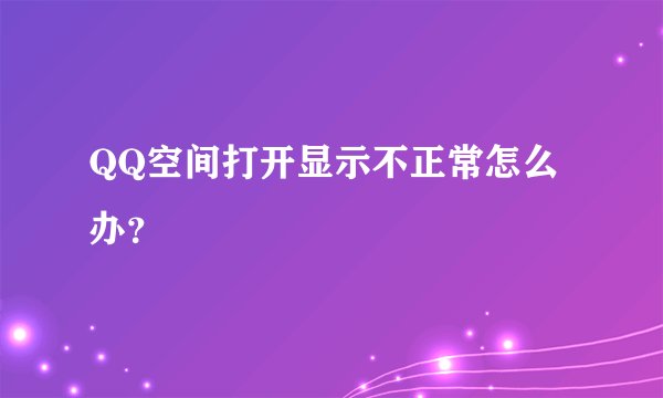 QQ空间打开显示不正常怎么办？