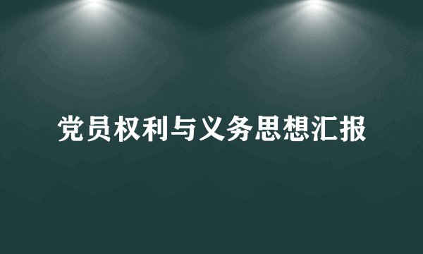 党员权利与义务思想汇报