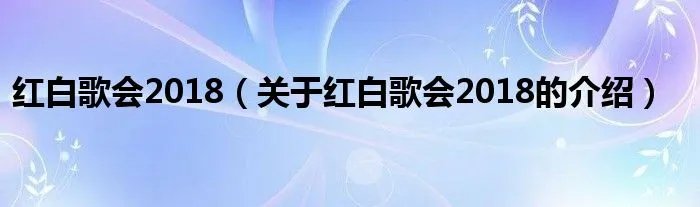 红白歌会2018（关于红白歌会2018的介绍）