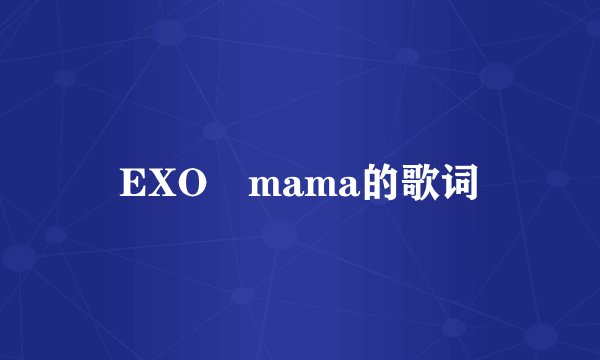 EXO　mama的歌词