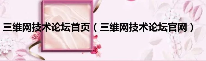 三维网技术论坛首页（三维网技术论坛官网）