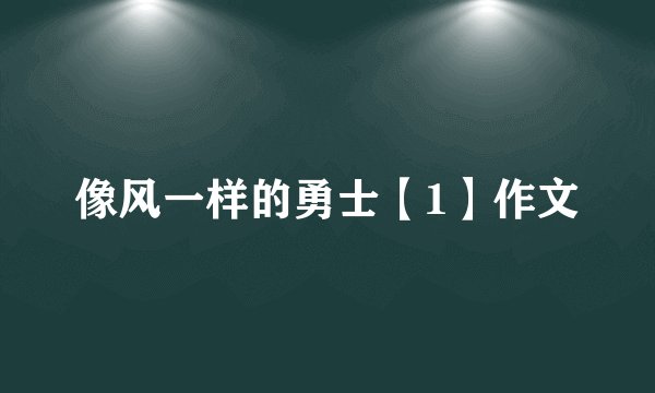 像风一样的勇士【1】作文