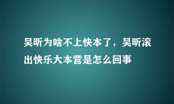 吴昕为啥不上快本了，吴昕滚出快乐大本营是怎么回事