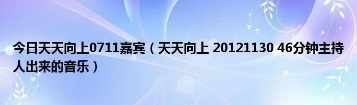 今日天天向上0711嘉宾（天天向上 20121130 46分钟主持人出来的音乐）