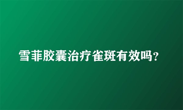 雪菲胶囊治疗雀斑有效吗？