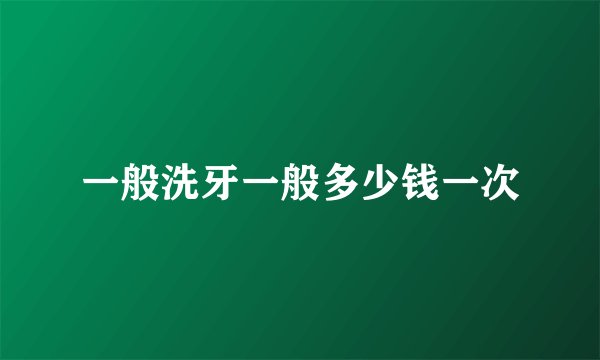 一般洗牙一般多少钱一次