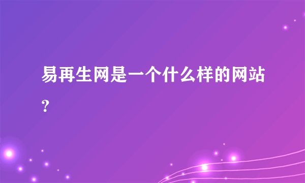 易再生网是一个什么样的网站？