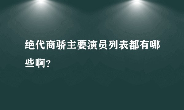 绝代商骄主要演员列表都有哪些啊？