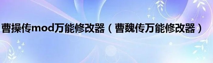 曹操传mod万能修改器（曹魏传万能修改器）