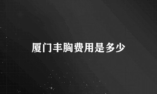 厦门丰胸费用是多少