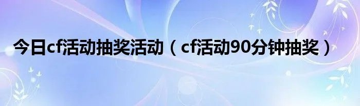 今日cf活动抽奖活动（cf活动90分钟抽奖）