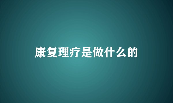 康复理疗是做什么的