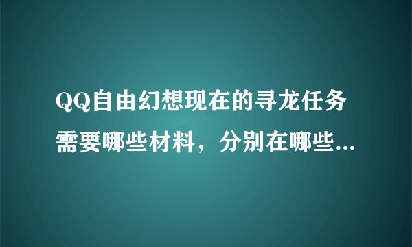 QQ自由幻想现在的寻龙任务需要哪些材料，分别在哪些地方可以打到