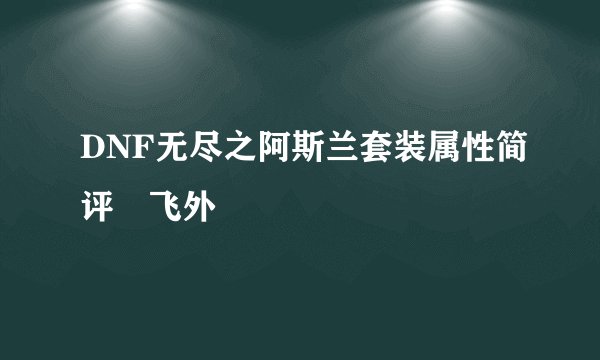 DNF无尽之阿斯兰套装属性简评–飞外