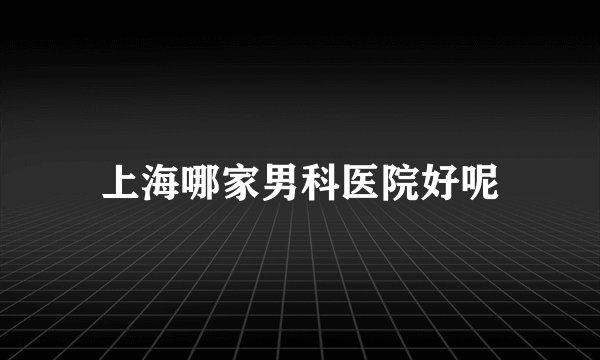上海哪家男科医院好呢