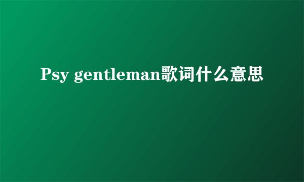 Psy gentleman歌词什么意思
