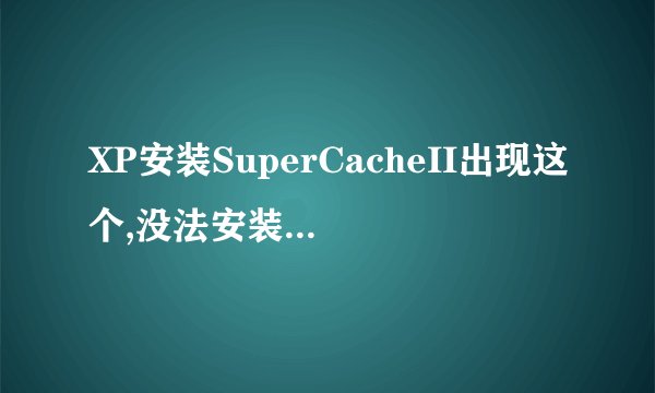 XP安装SuperCacheII出现这个,没法安装,何解?