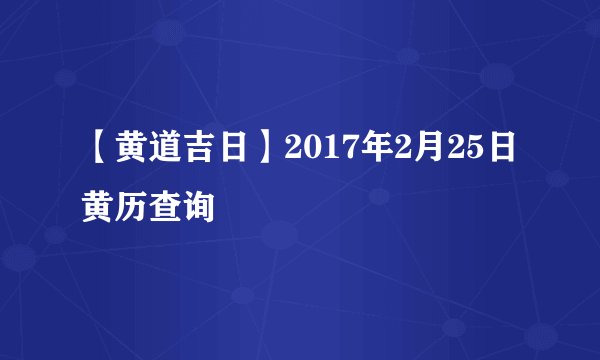 【黄道吉日】2017年2月25日黄历查询