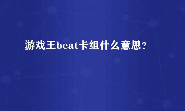 游戏王beat卡组什么意思？