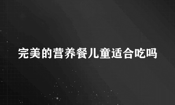 完美的营养餐儿童适合吃吗