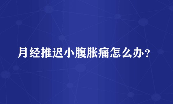 月经推迟小腹胀痛怎么办?